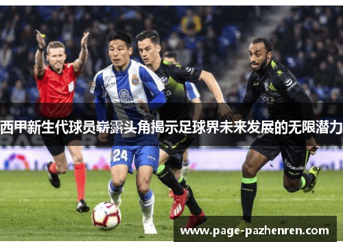 西甲新生代球员崭露头角揭示足球界未来发展的无限潜力
