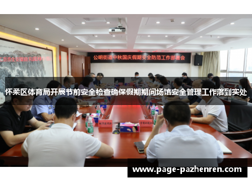 怀柔区体育局开展节前安全检查确保假期期间场馆安全管理工作落到实处