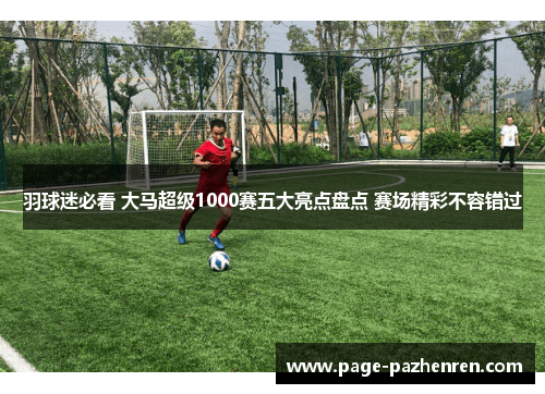 羽球迷必看 大马超级1000赛五大亮点盘点 赛场精彩不容错过