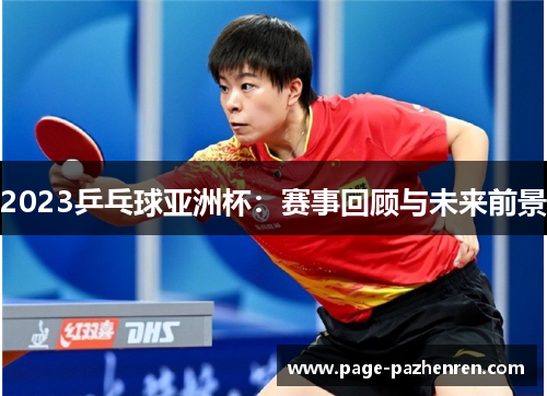 2023乒乓球亚洲杯：赛事回顾与未来前景