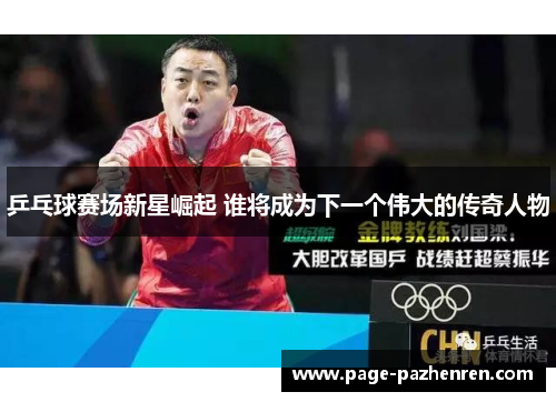 乒乓球赛场新星崛起 谁将成为下一个伟大的传奇人物