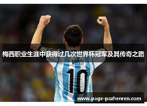 梅西职业生涯中获得过几次世界杯冠军及其传奇之路