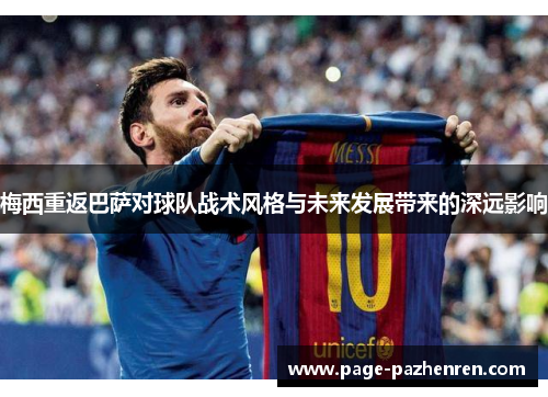 梅西重返巴萨对球队战术风格与未来发展带来的深远影响
