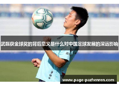 武磊获金球奖的背后意义是什么对中国足球发展的深远影响