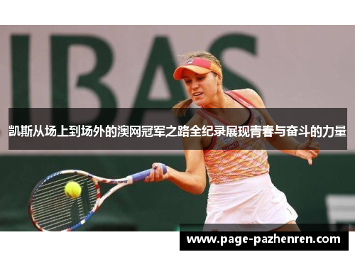 凯斯从场上到场外的澳网冠军之路全纪录展现青春与奋斗的力量