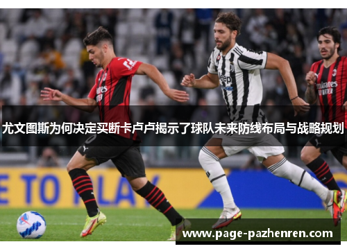 尤文图斯为何决定买断卡卢卢揭示了球队未来防线布局与战略规划