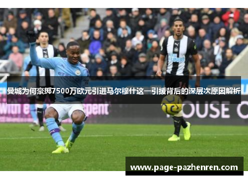 曼城为何豪掷7500万欧元引进马尔穆什这一引援背后的深层次原因解析