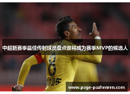 中超新赛季最佳传射球员盘点谁将成为赛季MVP的候选人