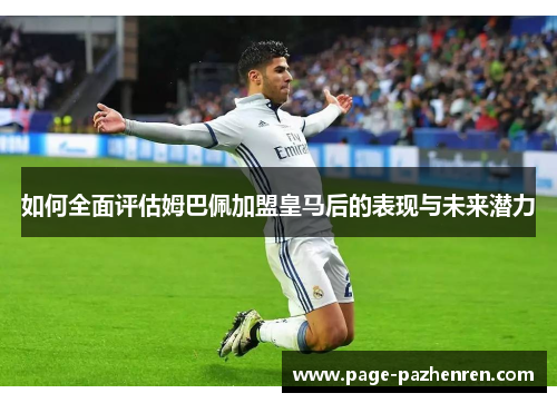 如何全面评估姆巴佩加盟皇马后的表现与未来潜力