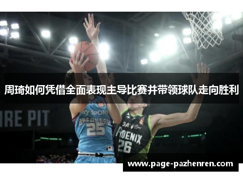 周琦如何凭借全面表现主导比赛并带领球队走向胜利