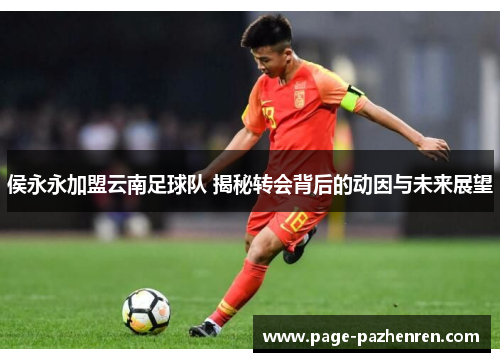 侯永永加盟云南足球队 揭秘转会背后的动因与未来展望