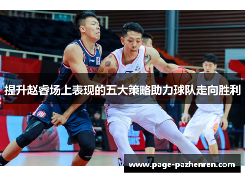 提升赵睿场上表现的五大策略助力球队走向胜利