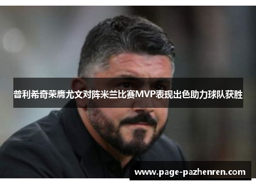 普利希奇荣膺尤文对阵米兰比赛MVP表现出色助力球队获胜