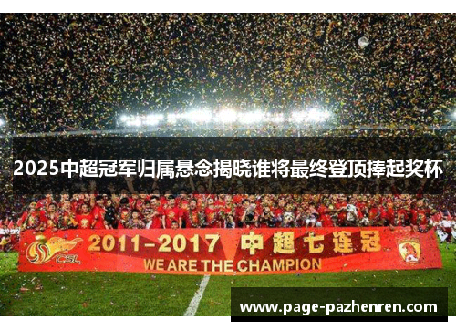 2025中超冠军归属悬念揭晓谁将最终登顶捧起奖杯