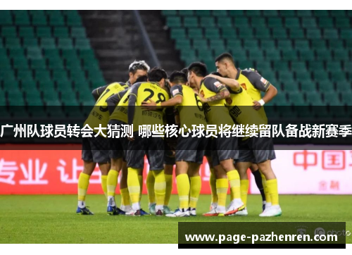 广州队球员转会大猜测 哪些核心球员将继续留队备战新赛季