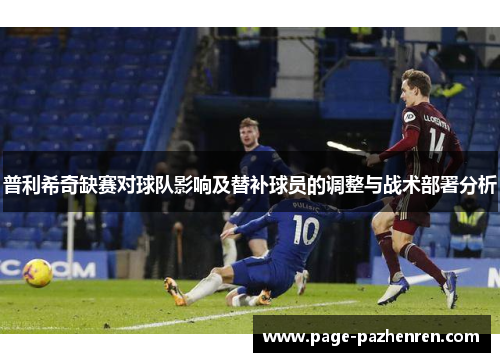 普利希奇缺赛对球队影响及替补球员的调整与战术部署分析