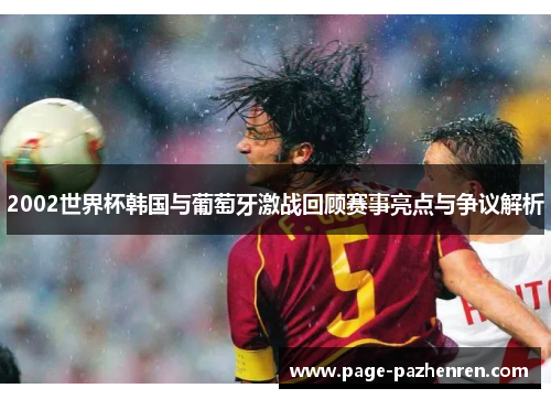 2002世界杯韩国与葡萄牙激战回顾赛事亮点与争议解析