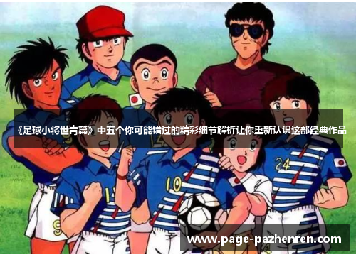 《足球小将世青篇》中五个你可能错过的精彩细节解析让你重新认识这部经典作品