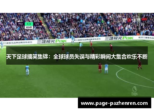 天下足球搞笑集锦：全球球员失误与精彩瞬间大集合欢乐不断