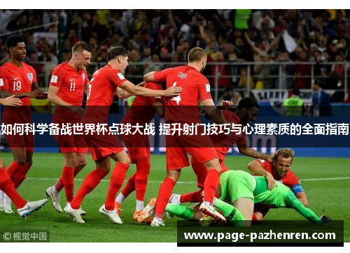 如何科学备战世界杯点球大战 提升射门技巧与心理素质的全面指南