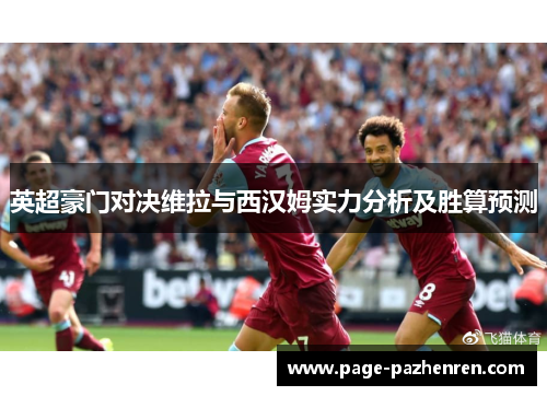 英超豪门对决维拉与西汉姆实力分析及胜算预测
