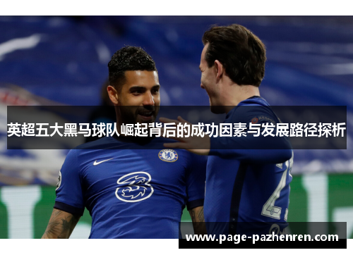 英超五大黑马球队崛起背后的成功因素与发展路径探析