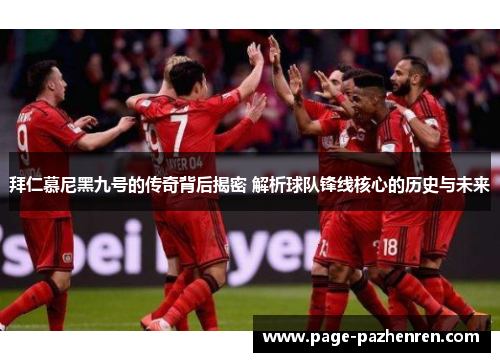 拜仁慕尼黑九号的传奇背后揭密 解析球队锋线核心的历史与未来