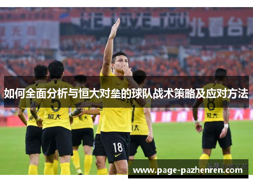 如何全面分析与恒大对垒的球队战术策略及应对方法