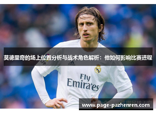 莫德里奇的场上位置分析与战术角色解析：他如何影响比赛进程