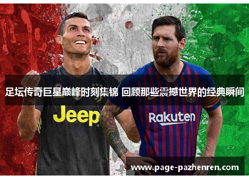 足坛传奇巨星巅峰时刻集锦 回顾那些震撼世界的经典瞬间