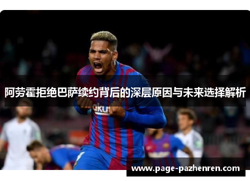 阿劳霍拒绝巴萨续约背后的深层原因与未来选择解析