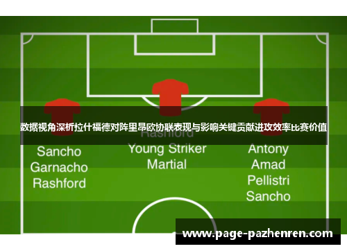 数据视角深析拉什福德对阵里昂欧协联表现与影响关键贡献进攻效率比赛价值