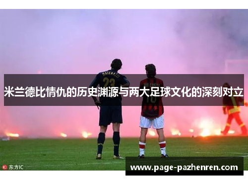 米兰德比情仇的历史渊源与两大足球文化的深刻对立