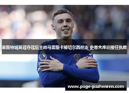 莱斯特城英冠夺冠后主帅马雷斯卡被切尔西挖走 史蒂夫库珀接任执教