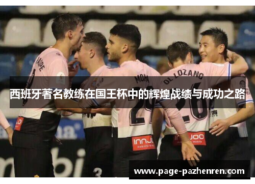 西班牙著名教练在国王杯中的辉煌战绩与成功之路